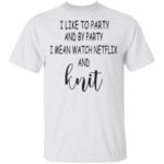 I like to party and by party I mean watch Netflix and knit shirt