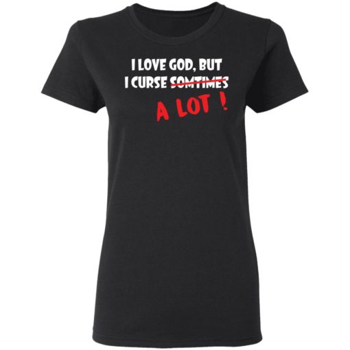 I love God but I curse sometimes a lot shirt