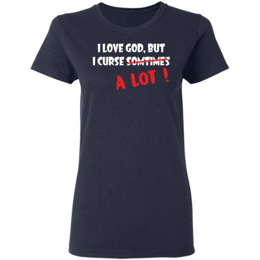 I love God but I curse sometimes a lot shirt