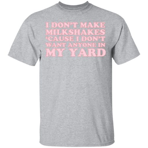 I don’t make milkshakes cause I don’t want anyone in my yard shirt