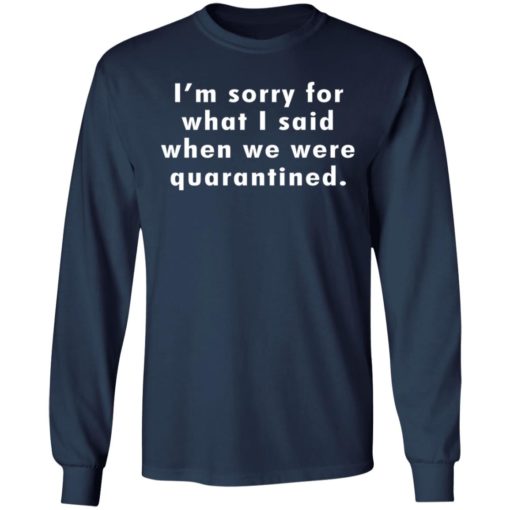 I’m sorry for what I said when we were quarantined shirt