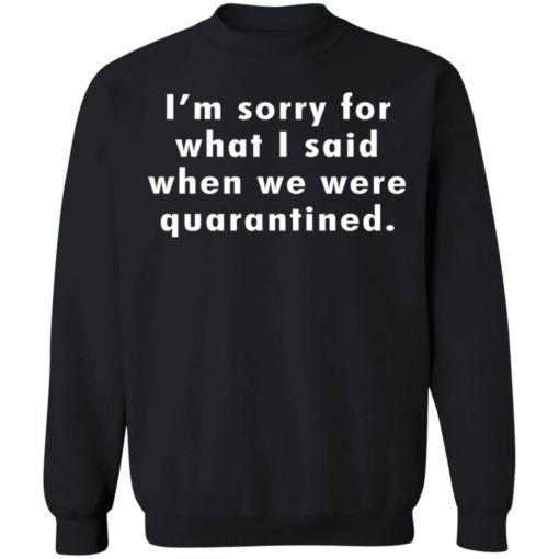 I’m sorry for what I said when we were quarantined shirt