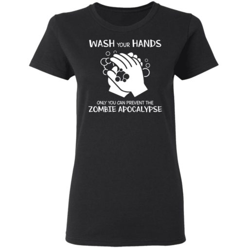 Wash your hands only you can prevent the zombie apocalypse shirt