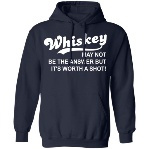 Whiskey may not be the answer but it’s worth a shot shirt
