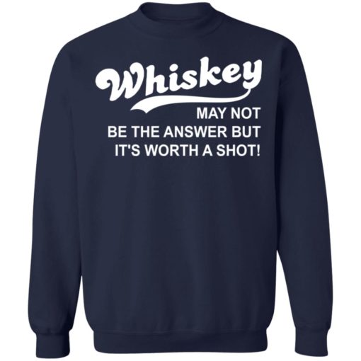 Whiskey may not be the answer but it’s worth a shot shirt