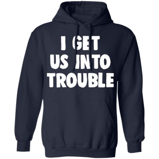 I get us into trouble shirt