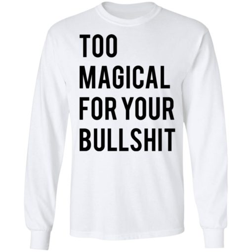 Too magical for your bullshit shirt