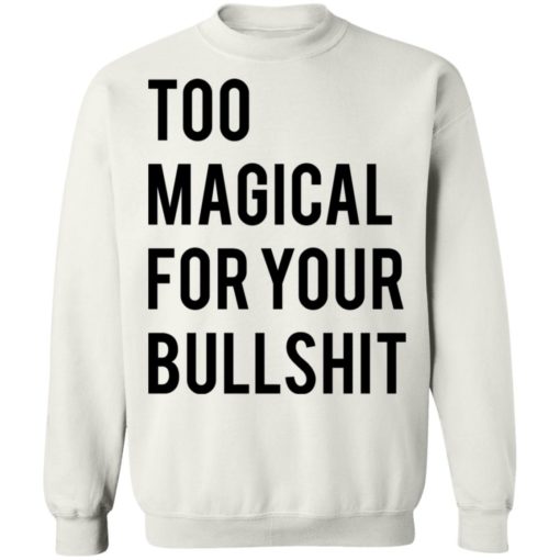 Too magical for your bullshit shirt