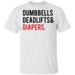 Dumbbells Deadlifts and Diapers shirt