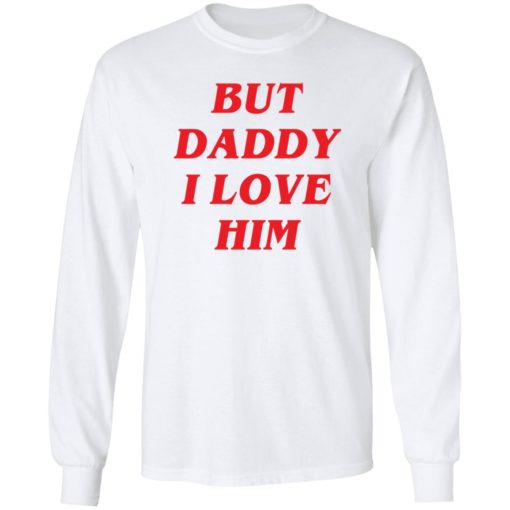 But Daddy I love him shirt