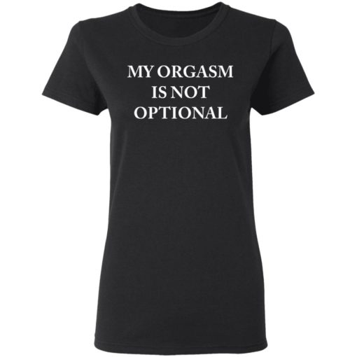My Orgasm is not optional shirt