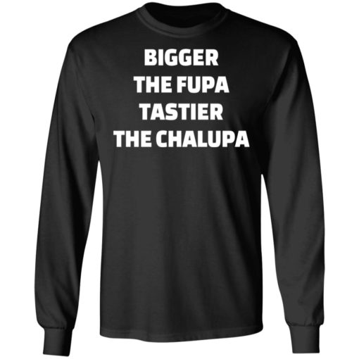 Bigger the fupa tastier the chalupa shirt