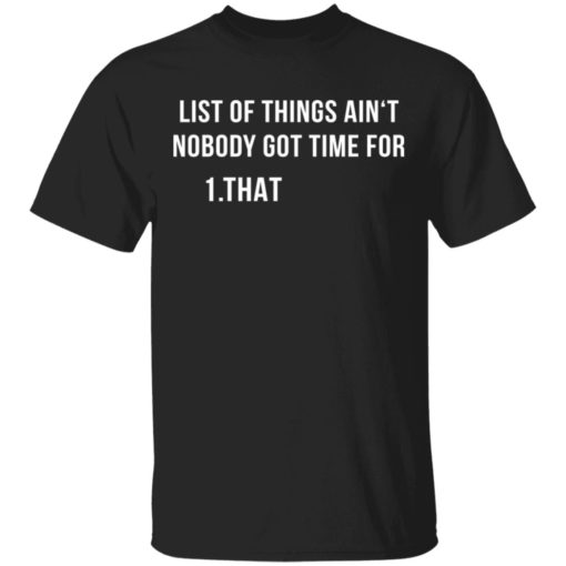 List of things ain‘t nobody got time for shirt