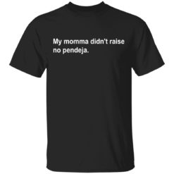 My Momma didn’t raise no Pendeja shirt