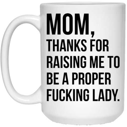 Mom thanks for raising me to be a proper fucking lady mug
