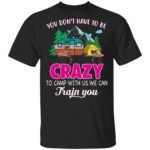 Flamingo You don't have to be crazy to camp with us we can train you shirt