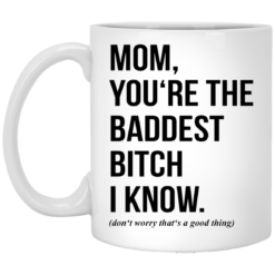 Mom you‘re the baddest bitch I know mug