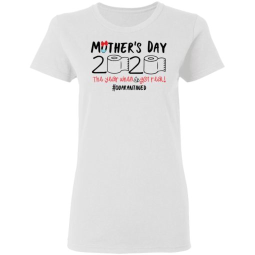 Mother’s day 2020 the year when shit got real quarantined shirt