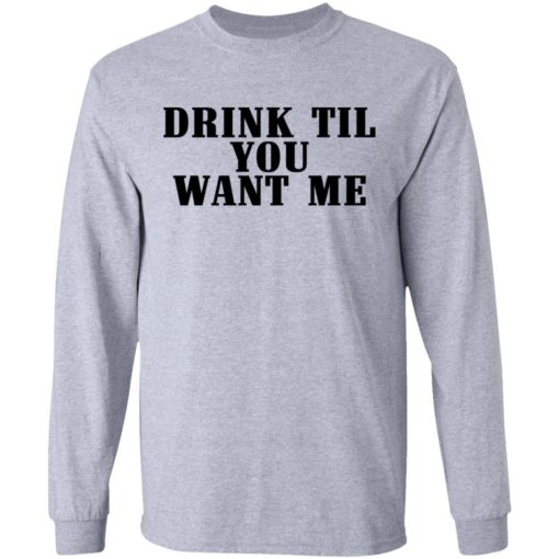 Drink til want me shirt