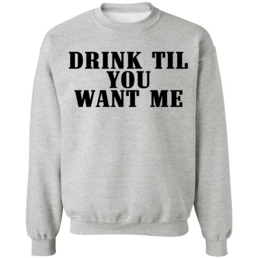 Drink til want me shirt