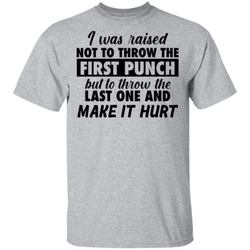 I was raised not to throw the first punch shirt