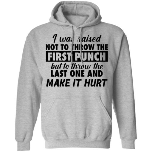 I was raised not to throw the first punch shirt