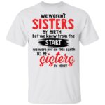 We weren't sisters by birth but we knew from the start shirt