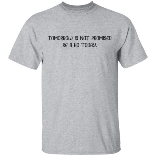 Tomorrow is not promised be a ho today shirt