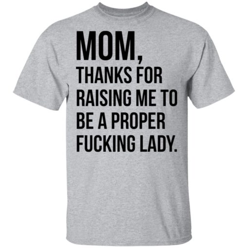 Mom thanks for raising me to be a proper fucking lady shirt