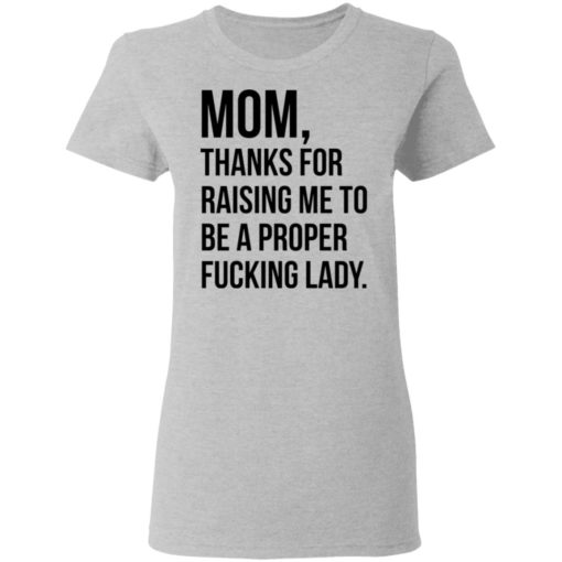 Mom thanks for raising me to be a proper fucking lady shirt