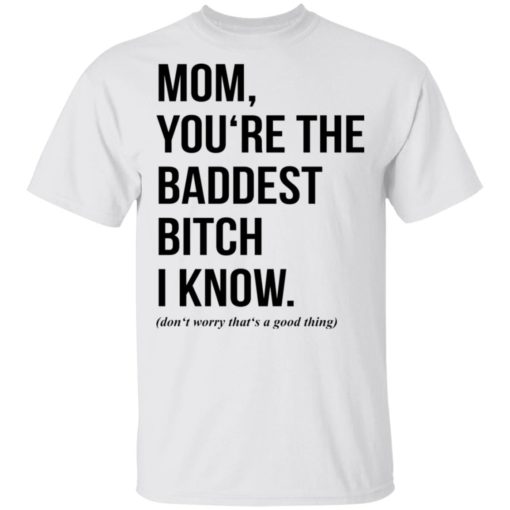 Mom you‘re the baddest bitch i know shirt