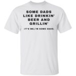 Some Dads like dinkin beer and grillin It' me I'm some dads shirt