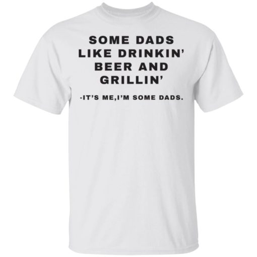 Some Dads like dinkin beer and grillin It’ me I’m some dads shirt