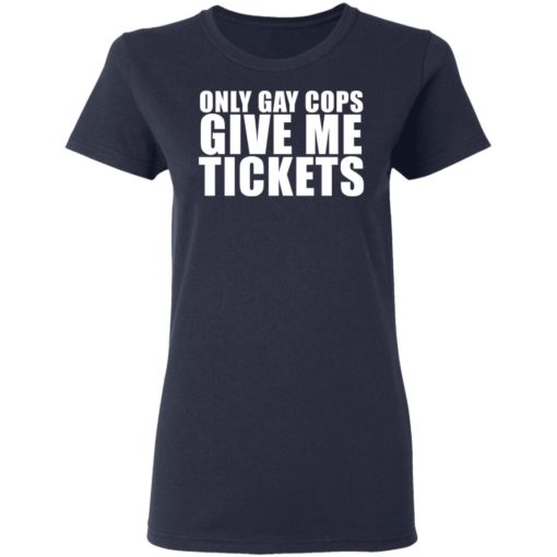 Only Gay Cops Give Me Tickets shirt