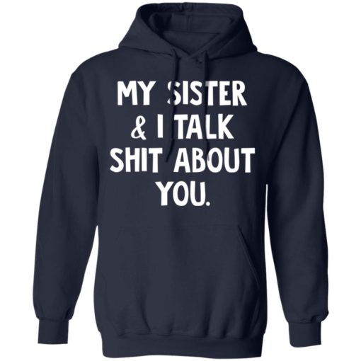 My sister and I talk shit about you shirt