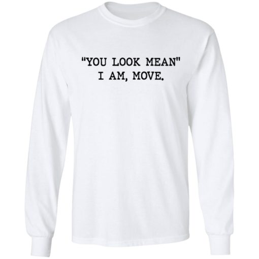 You look mean I am move shirt