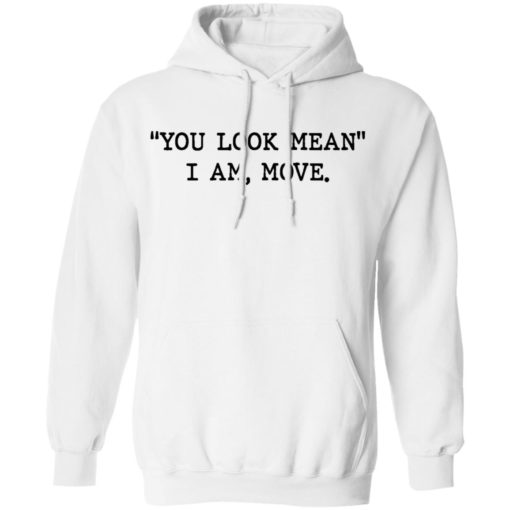 You look mean I am move shirt