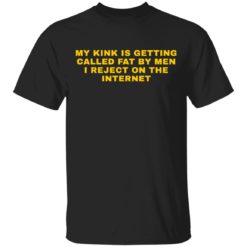 My kink is getting called fat by men i reject on the internet black shirt - T-Shirt, Black