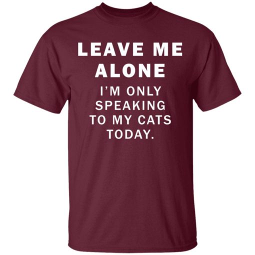 Leave me alone i’m only speaking to my cats today shirt