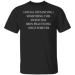 Social distancing something this swede has been practicing since forever shirt
