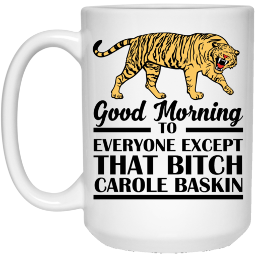 Good Morning To Everyone Except That Bitch Carole Baskin mug