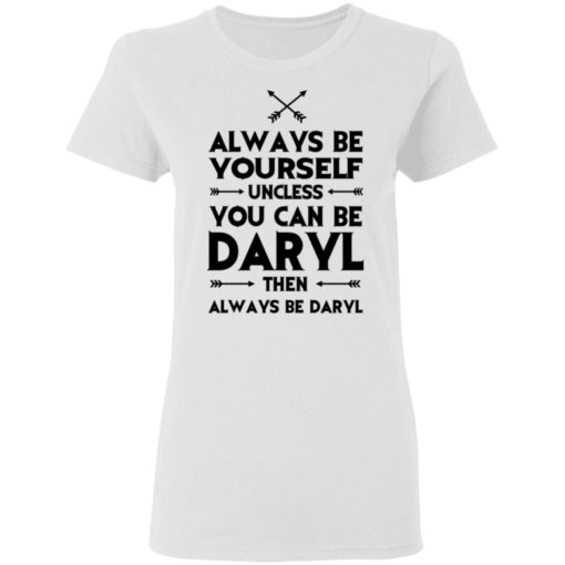 Always be yourself unless you can be Daryl shirt