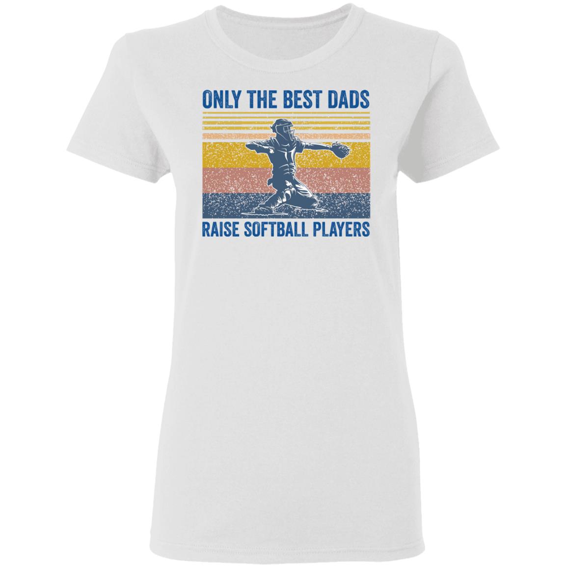Only the best Dads raise softball players shirt - Ladies T-Shirt, White