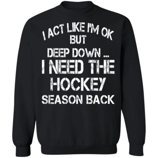I ACT like I’m ok but deep down I need the Hockey season back shirt