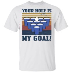 Beer Pong your hole is my goal shirt