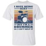 I hate being sexy but I'm a drummer so I can't help it shirt