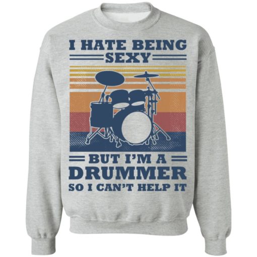 I hate being sexy but I’m a drummer so I can’t help it shirt