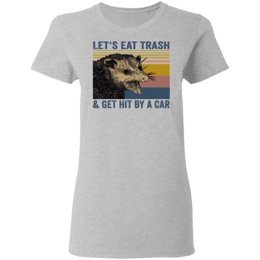 Let’s eat trash and get hit by a car shirt