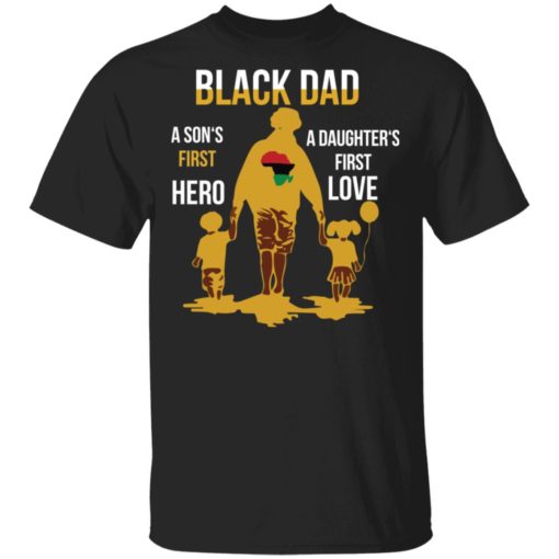 Black Dad a son’s first hero a daughter’s first love shirt