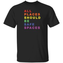 Gay Pride All Places Should Be Safe Spaces shirt